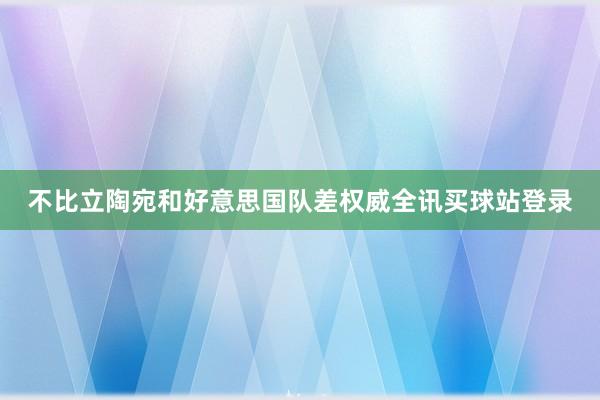 不比立陶宛和好意思国队差权威全讯买球站登录