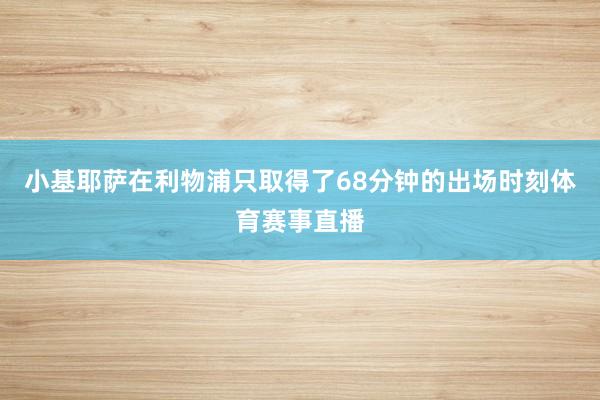 小基耶萨在利物浦只取得了68分钟的出场时刻体育赛事直播