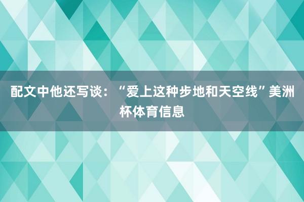 配文中他还写谈：“爱上这种步地和天空线”美洲杯体育信息