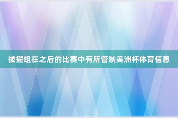 拔擢组在之后的比赛中有所管制美洲杯体育信息