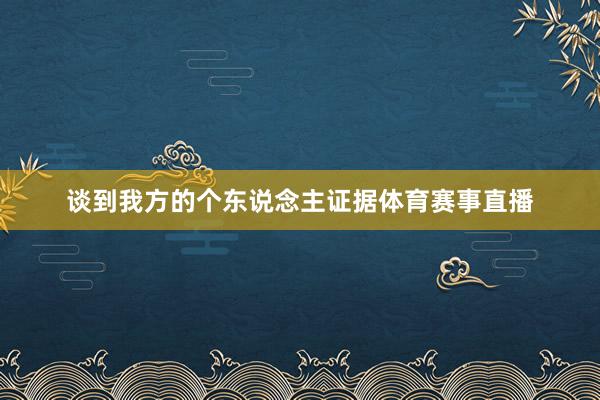 谈到我方的个东说念主证据体育赛事直播