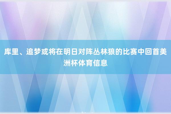 库里、追梦或将在明日对阵丛林狼的比赛中回首美洲杯体育信息