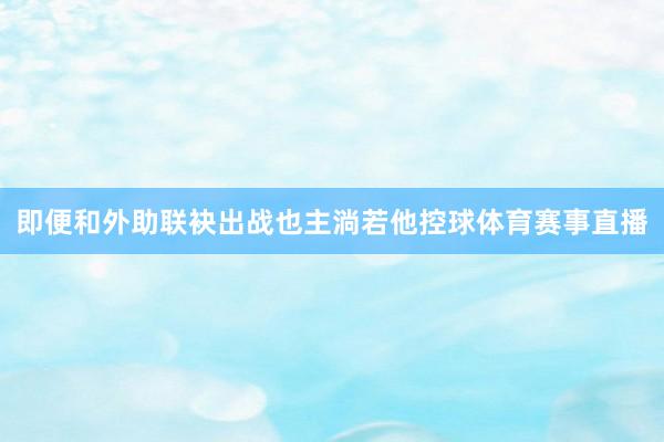 即便和外助联袂出战也主淌若他控球体育赛事直播