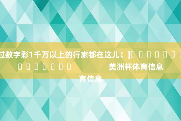 中过数字彩1千万以上的行家都在这儿！]															                美洲杯体育信息