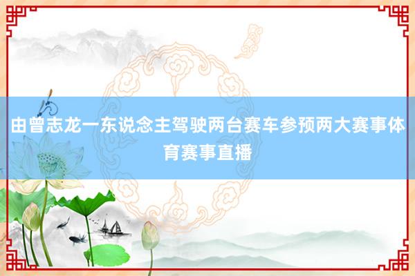 由曾志龙一东说念主驾驶两台赛车参预两大赛事体育赛事直播