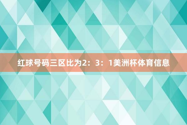 红球号码三区比为2：3：1美洲杯体育信息