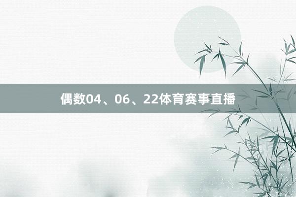 偶数04、06、22体育赛事直播