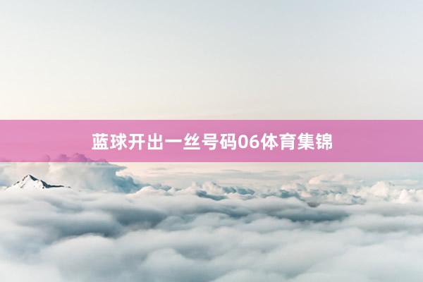 蓝球开出一丝号码06体育集锦