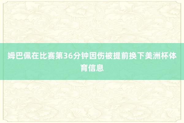 姆巴佩在比赛第36分钟因伤被提前换下美洲杯体育信息