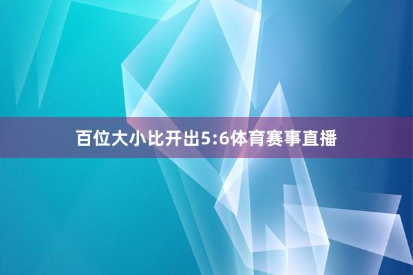 百位大小比开出5:6体育赛事直播