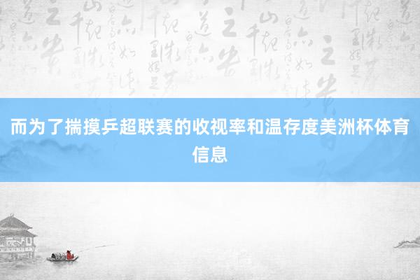 而为了揣摸乒超联赛的收视率和温存度美洲杯体育信息