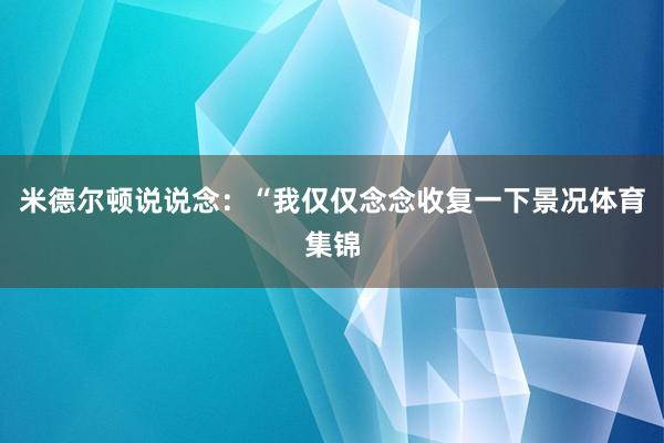 米德尔顿说说念：“我仅仅念念收复一下景况体育集锦