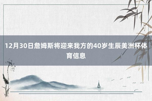 12月30日詹姆斯将迎来我方的40岁生辰美洲杯体育信息