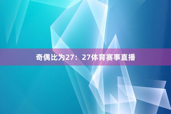 奇偶比为27：27体育赛事直播