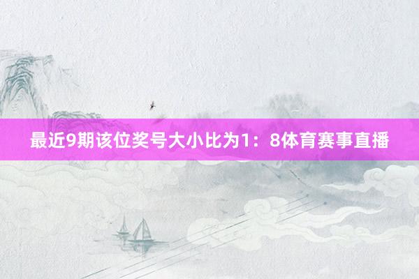 最近9期该位奖号大小比为1：8体育赛事直播