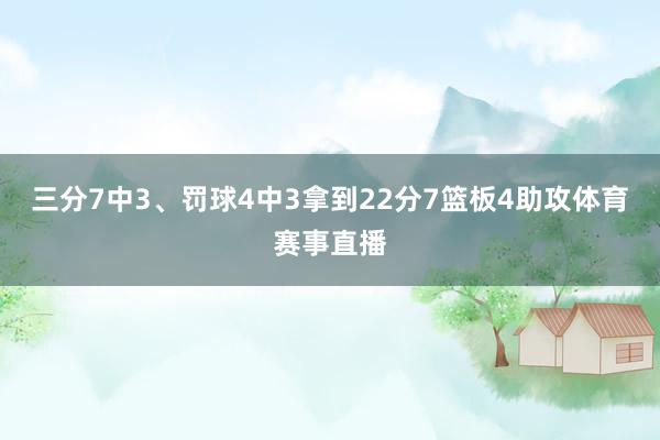 三分7中3、罚球4中3拿到22分7篮板4助攻体育赛事直播