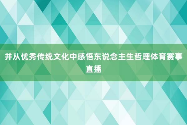 并从优秀传统文化中感悟东说念主生哲理体育赛事直播