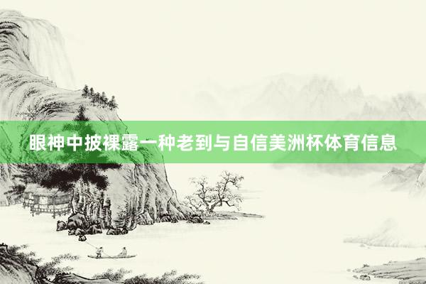 眼神中披裸露一种老到与自信美洲杯体育信息