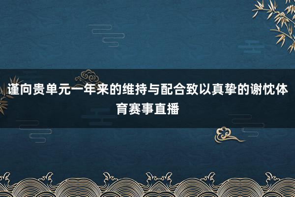 谨向贵单元一年来的维持与配合致以真挚的谢忱体育赛事直播