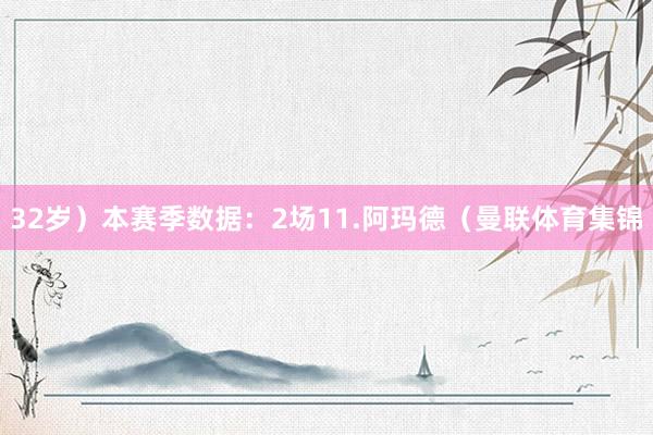 32岁）本赛季数据：2场11.阿玛德（曼联体育集锦