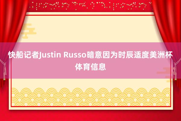 快船记者Justin Russo暗意因为时辰适度美洲杯体育信息