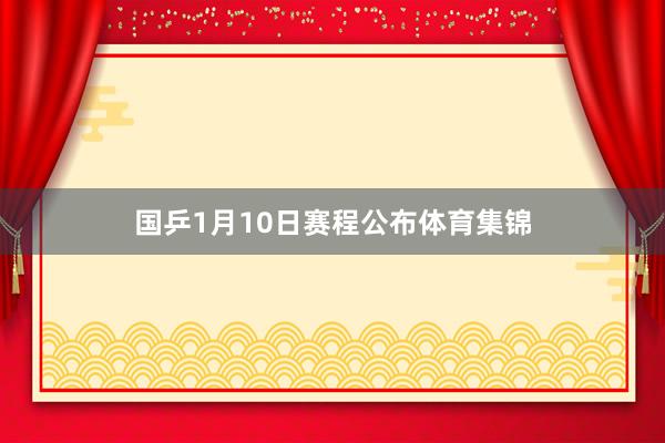 国乒1月10日赛程公布体育集锦