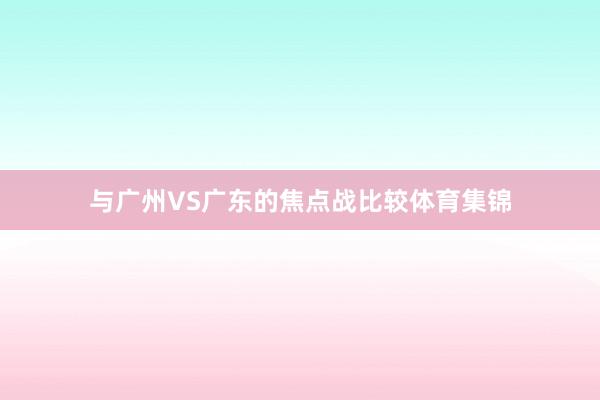 与广州VS广东的焦点战比较体育集锦