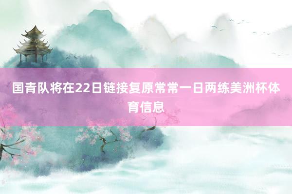 国青队将在22日链接复原常常一日两练美洲杯体育信息