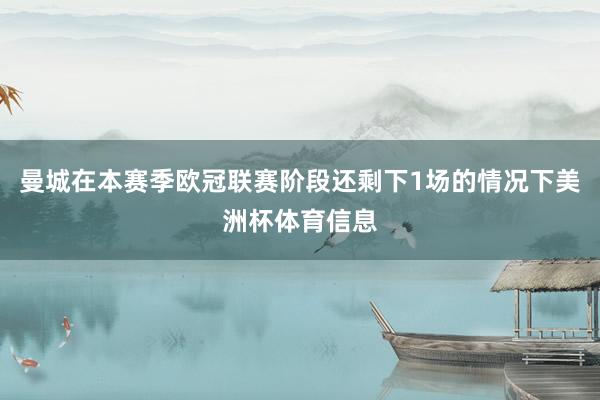 曼城在本赛季欧冠联赛阶段还剩下1场的情况下美洲杯体育信息