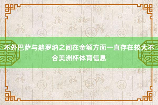 不外巴萨与赫罗纳之间在金额方面一直存在较大不合美洲杯体育信息