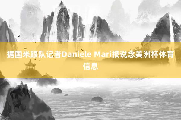 据国米跟队记者Daniele Mari报说念美洲杯体育信息