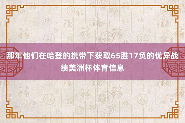 那年他们在哈登的携带下获取65胜17负的优异战绩美洲杯体育信息