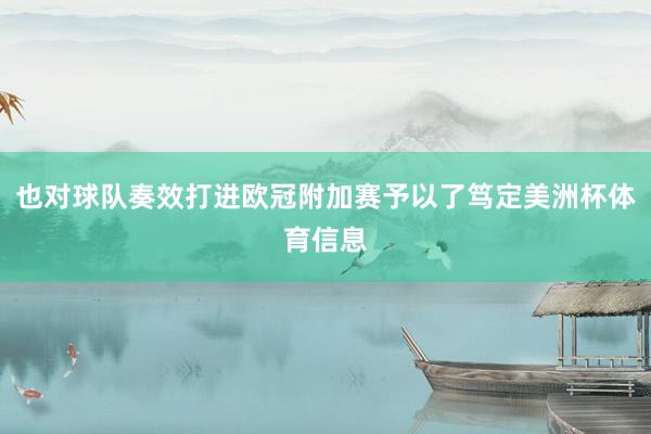 也对球队奏效打进欧冠附加赛予以了笃定美洲杯体育信息