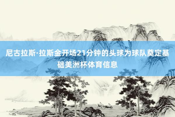 尼古拉斯·拉斯金开场21分钟的头球为球队奠定基础美洲杯体育信息