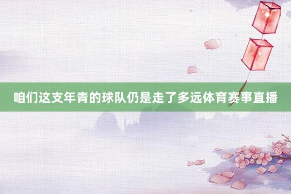 咱们这支年青的球队仍是走了多远体育赛事直播
