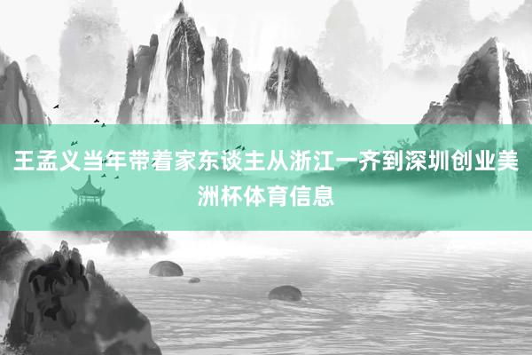 王孟义当年带着家东谈主从浙江一齐到深圳创业美洲杯体育信息