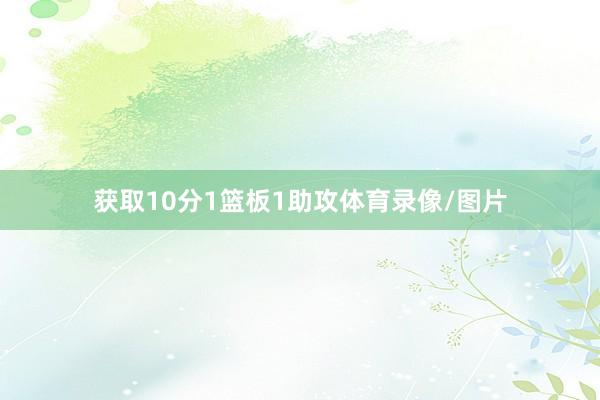 获取10分1篮板1助攻体育录像/图片