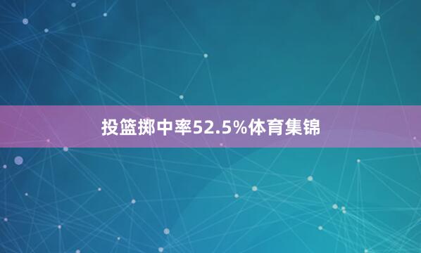 投篮掷中率52.5%体育集锦