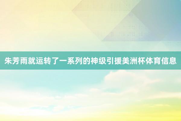 朱芳雨就运转了一系列的神级引援美洲杯体育信息