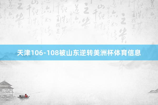 天津106-108被山东逆转美洲杯体育信息