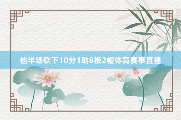 他半场砍下10分1助8板2帽体育赛事直播