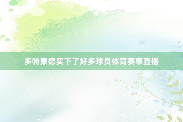 多特蒙德买下了好多球员体育赛事直播
