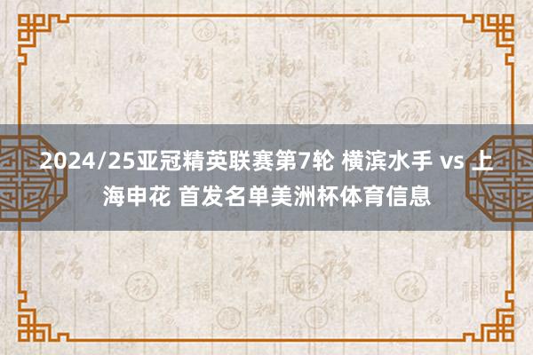 2024/25亚冠精英联赛第7轮 横滨水手 vs 上海申花 首发名单美洲杯体育信息