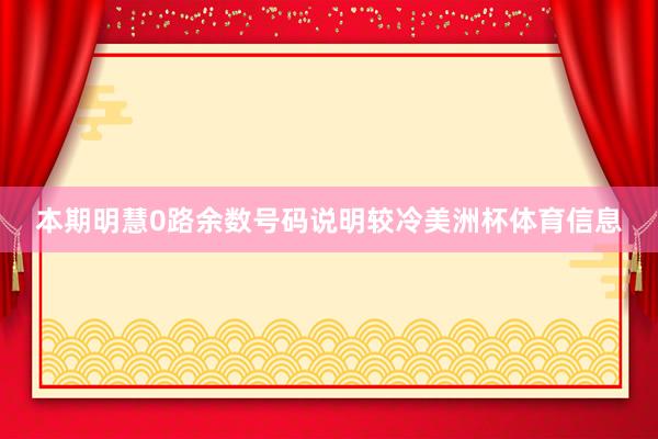 本期明慧0路余数号码说明较冷美洲杯体育信息