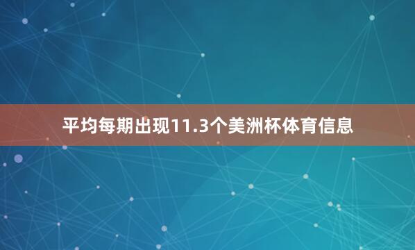 平均每期出现11.3个美洲杯体育信息