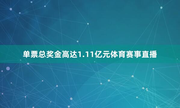 单票总奖金高达1.11亿元体育赛事直播