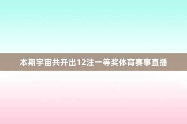 本期宇宙共开出12注一等奖体育赛事直播