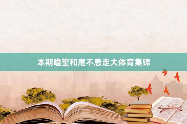 本期瞻望和尾不息走大体育集锦