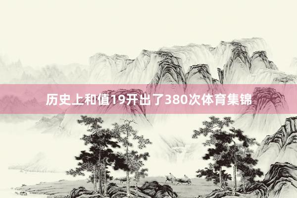 历史上和值19开出了380次体育集锦