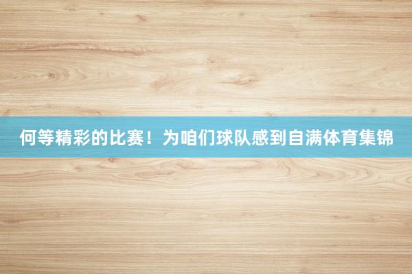 何等精彩的比赛！为咱们球队感到自满体育集锦